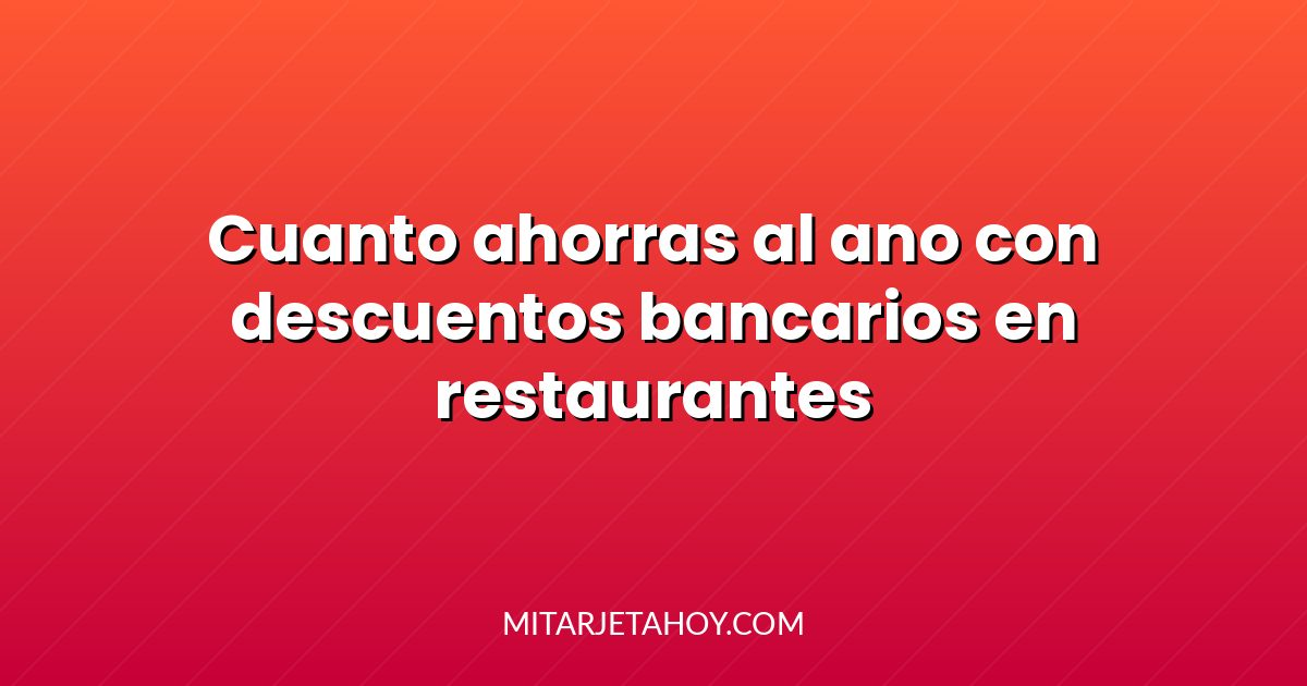 Cuánto ahorras al año con descuentos bancarios en restaurantes
