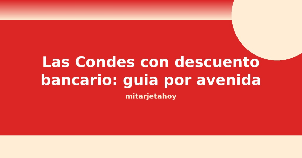 Las Condes con descuento bancario: guía por avenida 2026