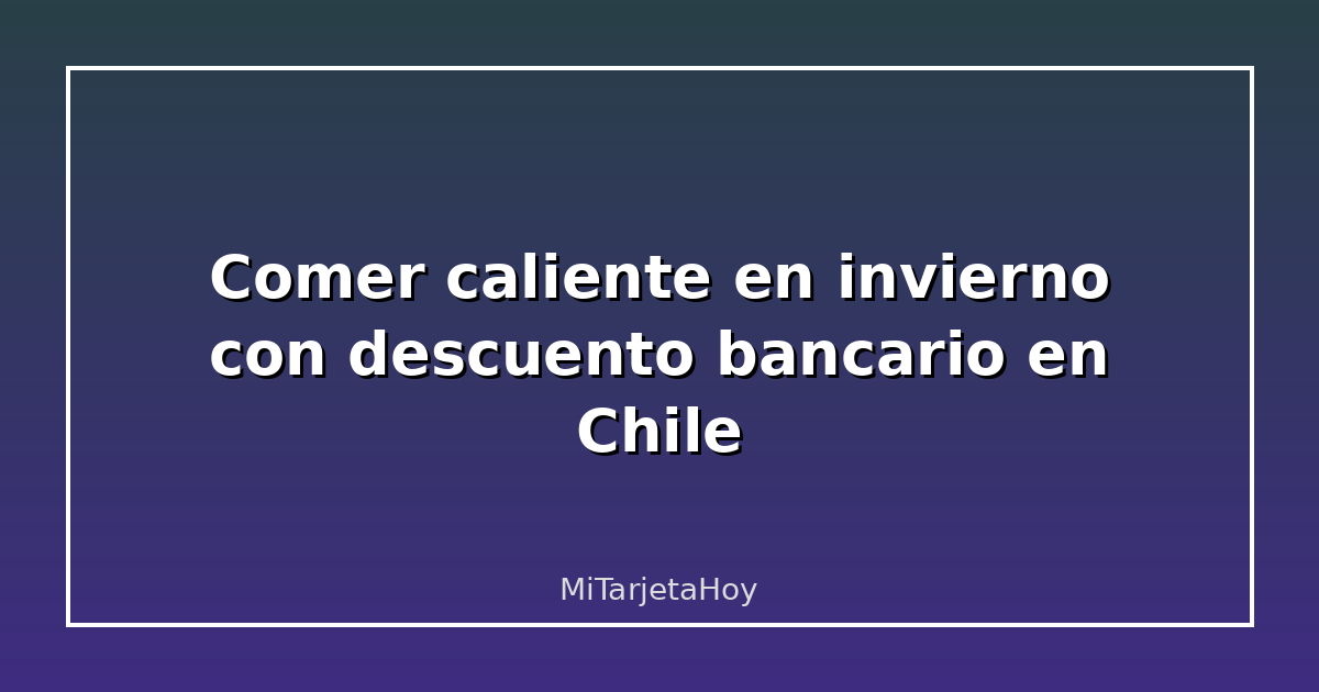 Comer caliente en invierno con descuento bancario en Chile