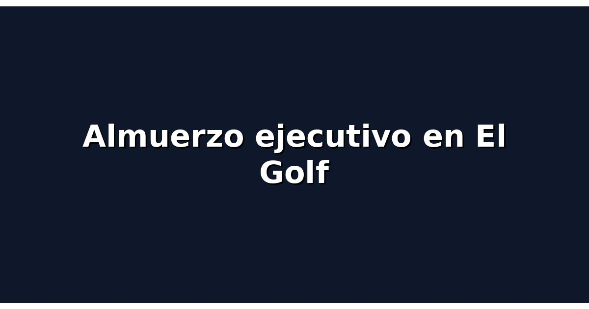 Almuerzo ejecutivo en El Golf: la tarjeta que más rinde