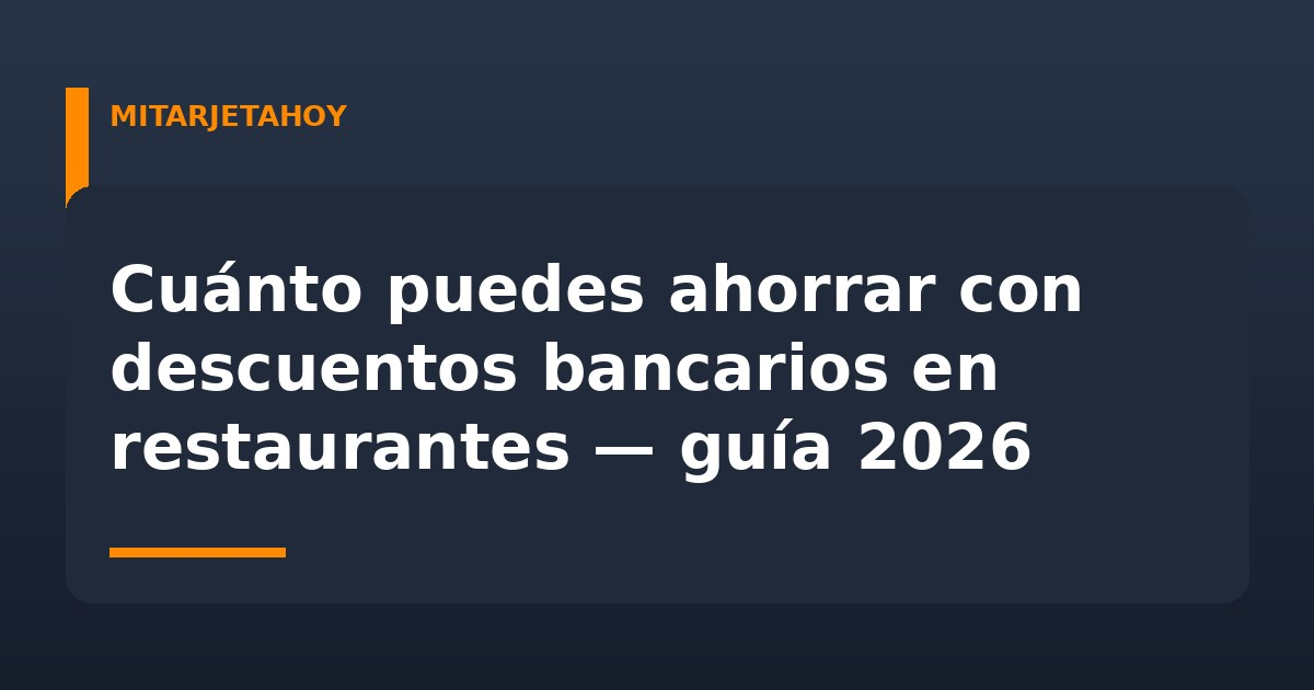 Cuánto puedes ahorrar con descuentos bancarios en restaurantes — guía 2026